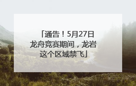 通告！5月27日龙舟竞赛期间，龙岩这个区域禁飞