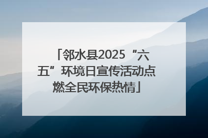 邻水县2025“六五”环境日宣传活动点燃全民环保热情