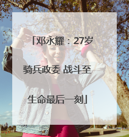 邓永耀：27岁骑兵政委 战斗至生命最后一刻