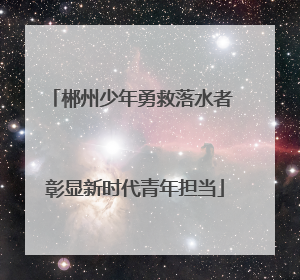 郴州少年勇救落水者 彰显新时代青年担当