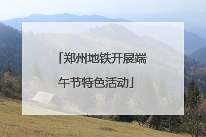 郑州地铁开展端午节特色活动
