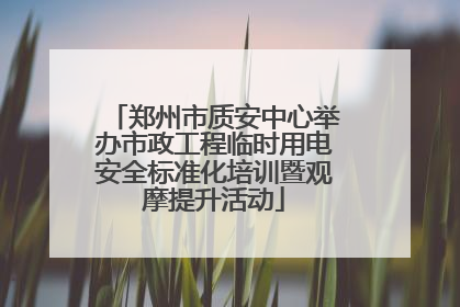 郑州市质安中心举办市政工程临时用电安全标准化培训暨观摩提升活动