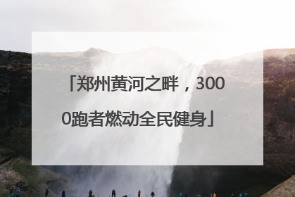 郑州黄河之畔，3000跑者燃动全民健身