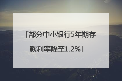 部分中小银行5年期存款利率降至1.2%