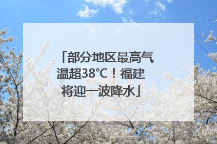 部分地区最高气温超38℃！福建将迎一波降水