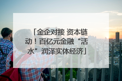 金企对接 资本链动！百亿元金融“活水”润泽实体经济