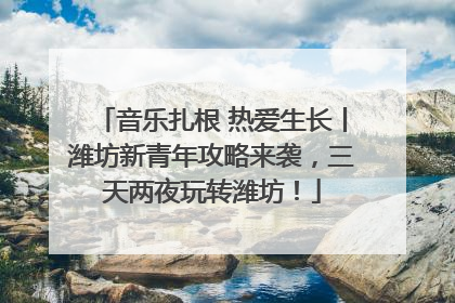 音乐扎根 热爱生长丨潍坊新青年攻略来袭，三天两夜玩转潍坊！