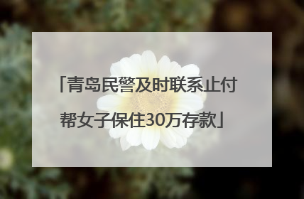 青岛民警及时联系止付 帮女子保住30万存款