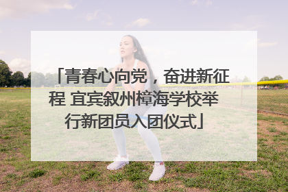 青春心向党，奋进新征程 宜宾叙州樟海学校举行新团员入团仪式