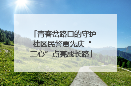 青春岔路口的守护 社区民警贾先庆“三心”点亮成长路
