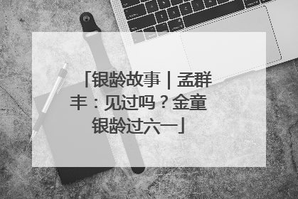银龄故事｜孟群丰：见过吗？金童银龄过六一