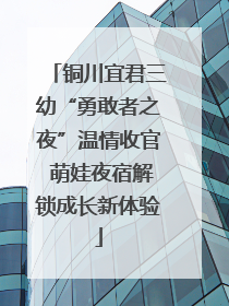 铜川宜君三幼“勇敢者之夜”温情收官 萌娃夜宿解锁成长新体验