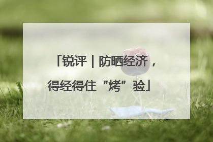 锐评｜防晒经济，得经得住“烤”验