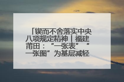 锲而不舍落实中央八项规定精神丨福建莆田：“一张表”“一张图”为基层减轻“数字负担”