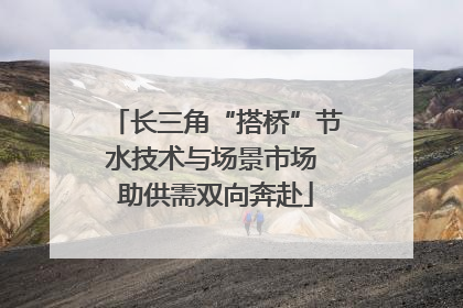 长三角“搭桥”节水技术与场景市场 助供需双向奔赴