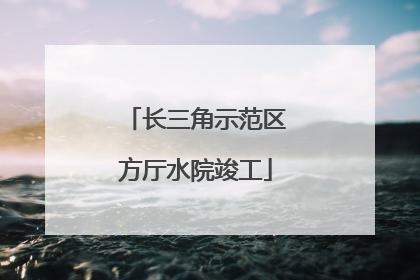 长三角示范区方厅水院竣工
