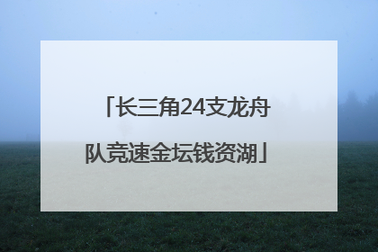 长三角24支龙舟队竞速金坛钱资湖