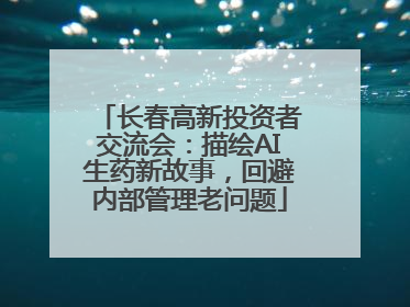 长春高新投资者交流会：描绘AI生药新故事，回避内部管理老问题