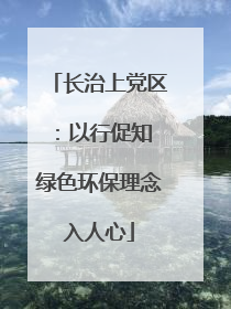 长治上党区：以行促知 绿色环保理念入人心