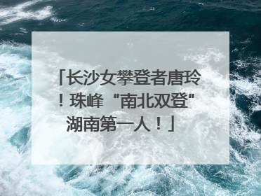 长沙女攀登者唐玲！珠峰“南北双登”湖南第一人！