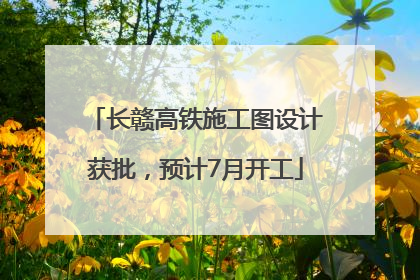 长赣高铁施工图设计获批，预计7月开工