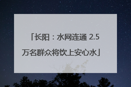 长阳：水网连通 2.5万名群众将饮上安心水