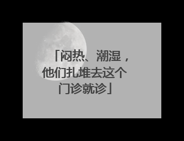 闷热、潮湿，他们扎堆去这个门诊就诊