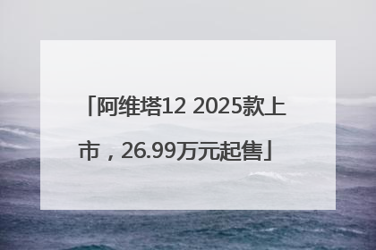 阿维塔12 2025款上市，26.99万元起售