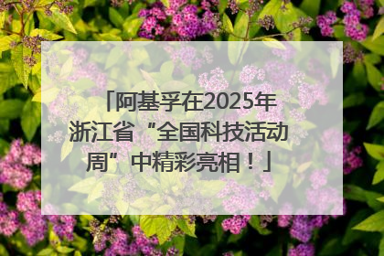 阿基孚在2025年浙江省“全国科技活动周”中精彩亮相！