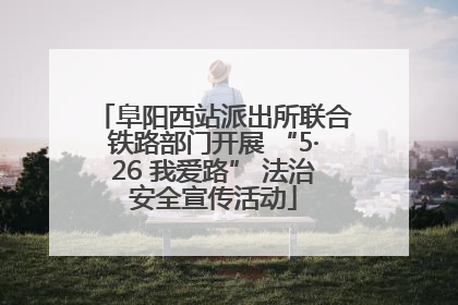 阜阳西站派出所联合铁路部门开展 “5·26 我爱路” 法治安全宣传活动