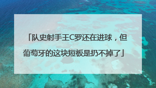 队史射手王C罗还在进球，但葡萄牙的这块短板是扔不掉了