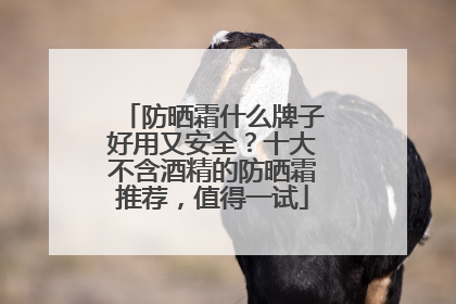防晒霜什么牌子好用又安全？十大不含酒精的防晒霜推荐，值得一试