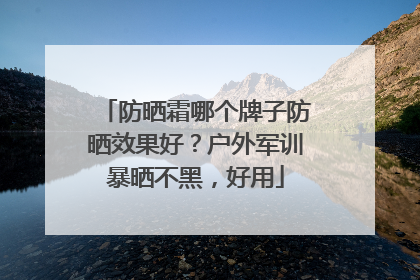 防晒霜哪个牌子防晒效果好？户外军训暴晒不黑，好用