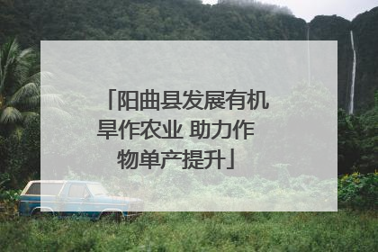 阳曲县发展有机旱作农业 助力作物单产提升