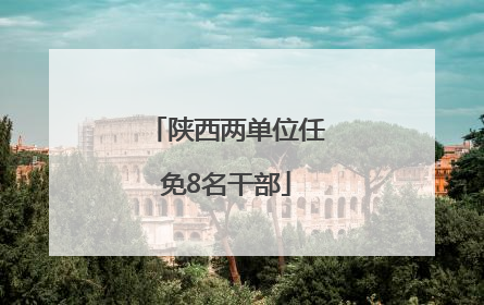 陕西两单位任免8名干部