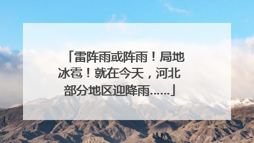 雷阵雨或阵雨！局地冰雹！就在今天，河北部分地区迎降雨……