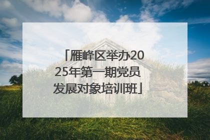 雁峰区举办2025年第一期党员发展对象培训班