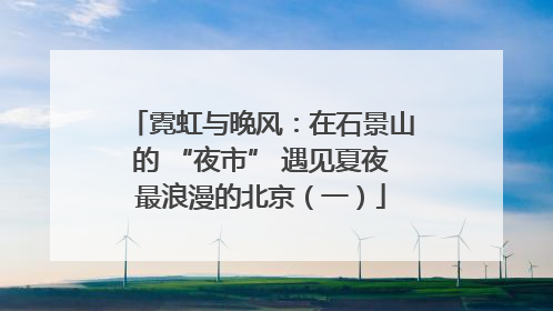霓虹与晚风：在石景山的 “夜市” 遇见夏夜最浪漫的北京（一）