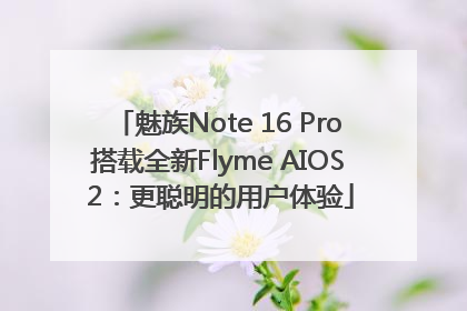 魅族Note 16 Pro搭载全新Flyme AIOS 2：更聪明的用户体验