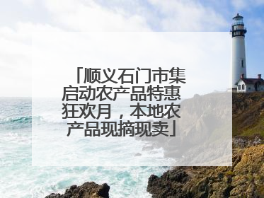 顺义石门市集启动农产品特惠狂欢月，本地农产品现摘现卖