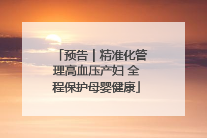 预告｜精准化管理高血压产妇 全程保护母婴健康