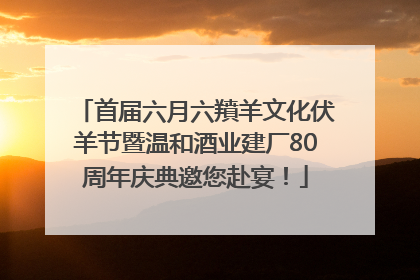 首届六月六羵羊文化伏羊节暨温和酒业建厂80周年庆典邀您赴宴！