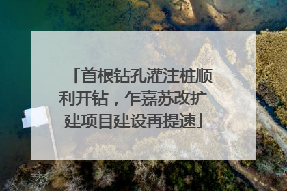 首根钻孔灌注桩顺利开钻，乍嘉苏改扩建项目建设再提速