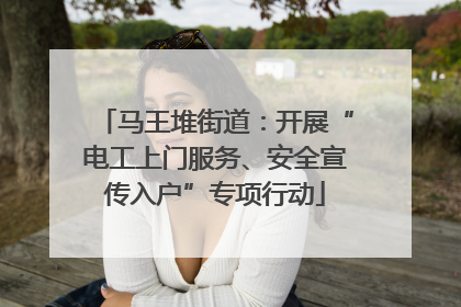 马王堆街道：开展“电工上门服务、安全宣传入户”专项行动