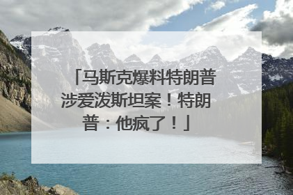 马斯克爆料特朗普涉爱泼斯坦案！特朗普：他疯了！
