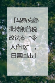 马斯克怒批特朗普税改法案“令人作呕”，白宫回击