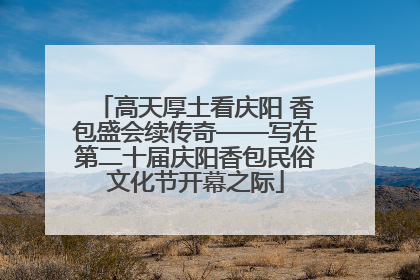 高天厚土看庆阳 香包盛会续传奇——写在第二十届庆阳香包民俗文化节开幕之际
