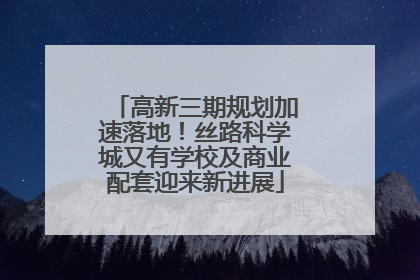 高新三期规划加速落地！丝路科学城又有学校及商业配套迎来新进展
