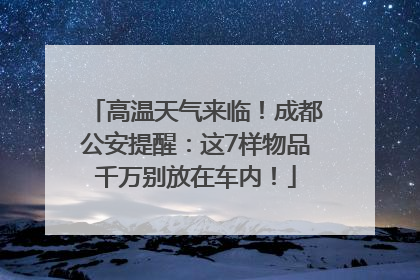 高温天气来临！成都公安提醒：这7样物品千万别放在车内！