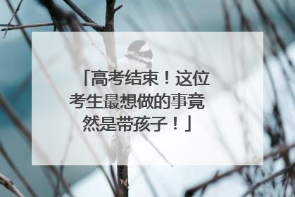 高考结束！这位考生最想做的事竟然是带孩子！
